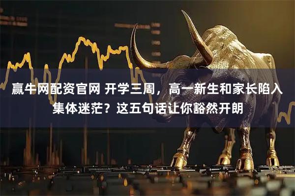 赢牛网配资官网 开学三周，高一新生和家长陷入集体迷茫？这五句话让你豁然开朗