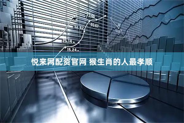 悦来网配资官网 猴生肖的人最孝顺