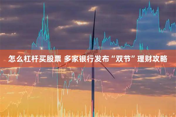 怎么杠杆买股票 多家银行发布“双节”理财攻略