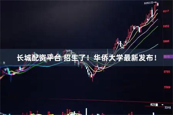 长城配资平台 招生了！华侨大学最新发布！
