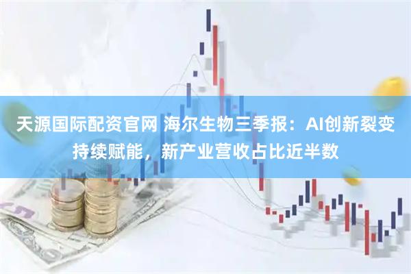 天源国际配资官网 海尔生物三季报：AI创新裂变持续赋能，新产业营收占比近半数