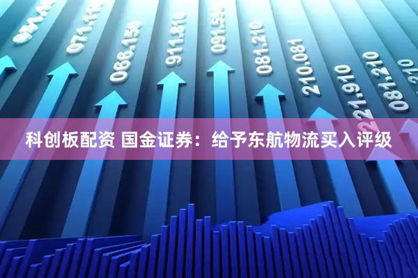 科创板配资 国金证券：给予东航物流买入评级