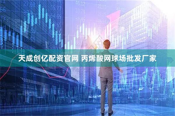 天成创亿配资官网 丙烯酸网球场批发厂家