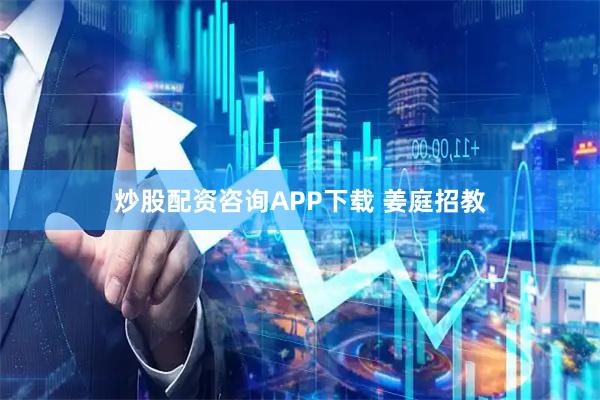 炒股配资咨询APP下载 姜庭招教