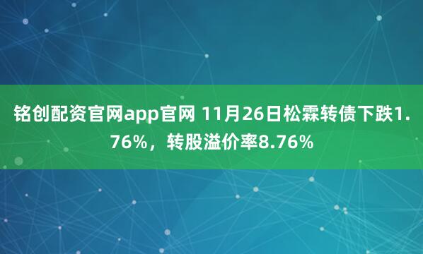 铭创配资官网app官网 11月26日松霖转债下跌1.76%，转股溢价率8.76%