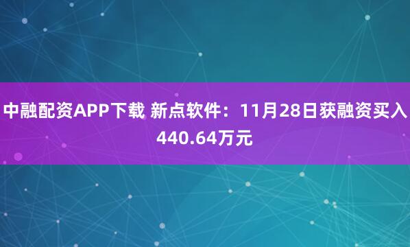 中融配资APP下载 新点软件：11月28日获融资买入440.64万元