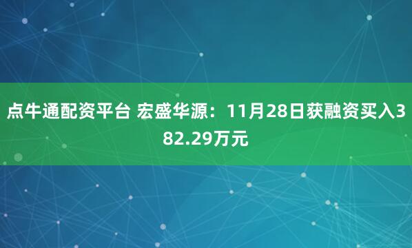 点牛通配资平台 宏盛华源：11月28日获融资买入382.29万元