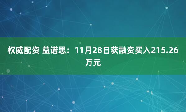 权威配资 益诺思：11月28日获融资买入215.26万元