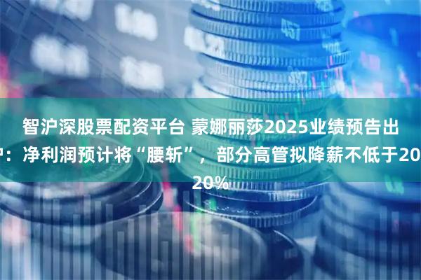 智沪深股票配资平台 蒙娜丽莎2025业绩预告出炉：净利润预计将“腰斩”，部分高管拟降薪不低于20%