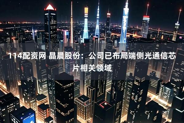 114配资网 晶晨股份：公司已布局端侧光通信芯片相关领域